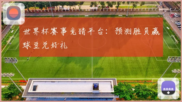 世界杯赛事竞猜平台：预测胜负赢球豆兑好礼
