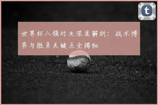 世界杯八强对决深度解析:战术博弈与胜负关键点全揭秘