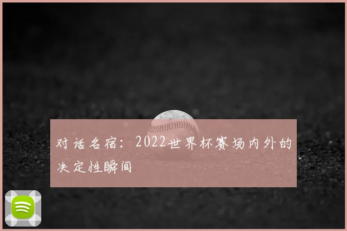 对话名宿:2022世界杯赛场内外的决定性瞬间