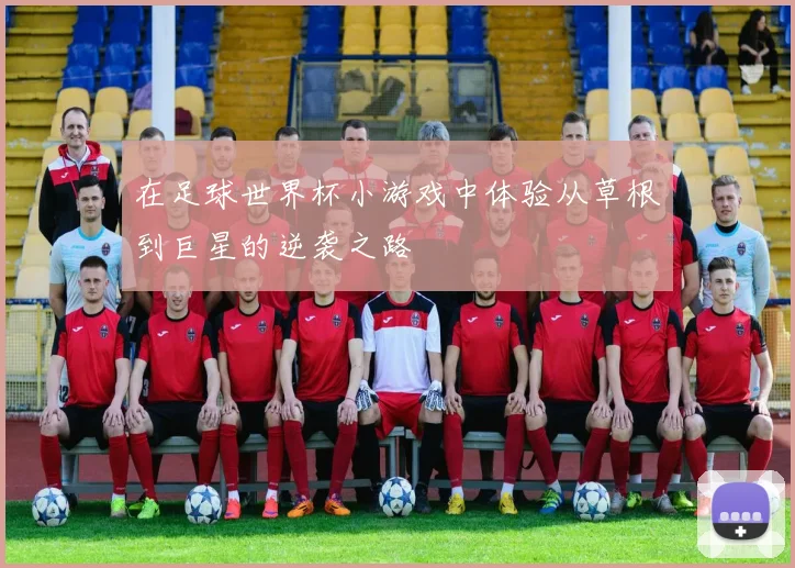 在足球世界杯小游戏中体验从草根到巨星的逆袭之路