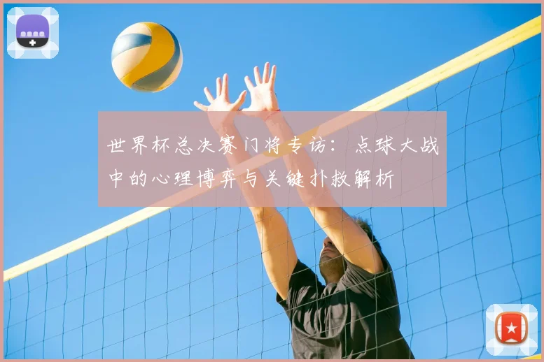 世界杯总决赛门将专访:点球大战中的心理博弈与关键扑救解析