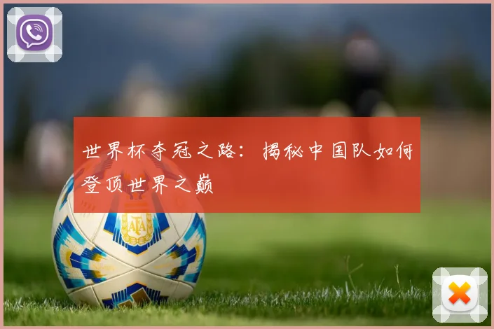 世界杯夺冠之路：揭秘中国队如何登顶世界之巅