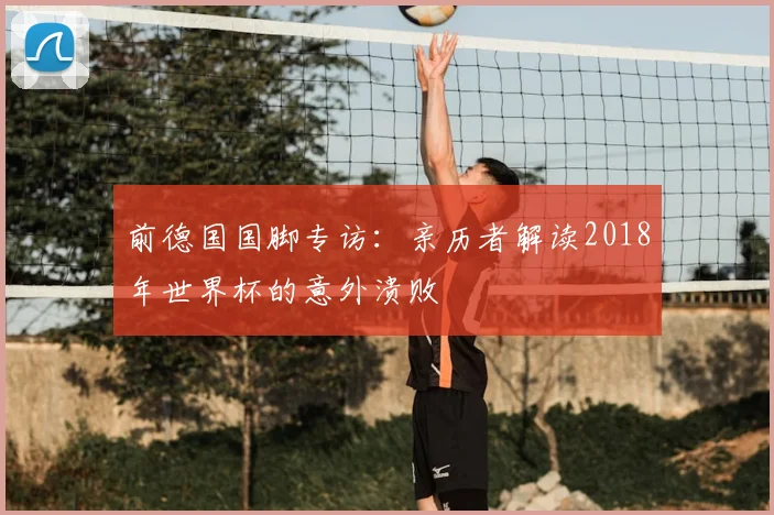 前德国国脚专访:亲历者解读2018年世界杯的意外溃败