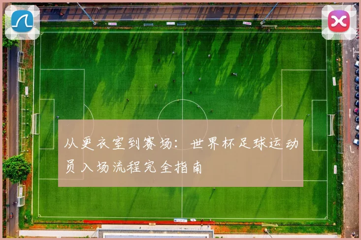 从更衣室到赛场:世界杯足球运动员入场流程完全指南