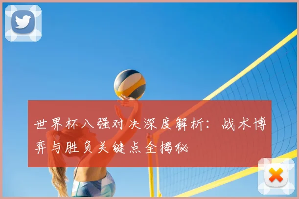世界杯八强对决深度解析：战术博弈与胜负关键点全揭秘