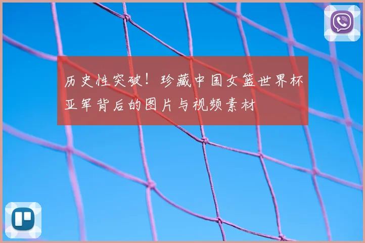 历史性突破!珍藏中国女篮世界杯亚军背后的图片与视频素材