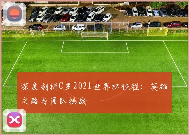 深度剖析C罗2021世界杯征程：英雄之路与团队挑战